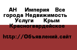 АН    Империя - Все города Недвижимость » Услуги   . Крым,Красногвардейское